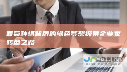 葡萄种植背后的绿色梦想 探索企业家转型之路