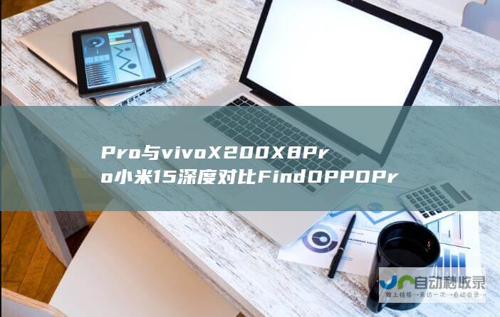 Pro与vivo X200 X8 Pro 小米15 深度对比 Find OPPO Pro在长焦领域的竞争