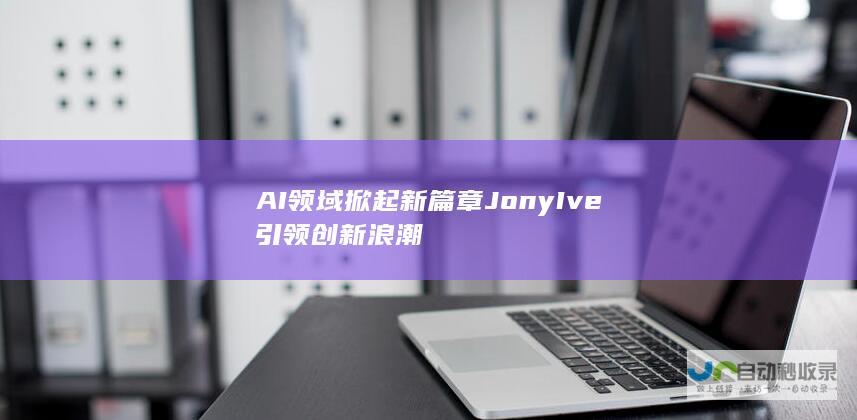 AI领域掀起新篇章 Jony Ive引领创新浪潮