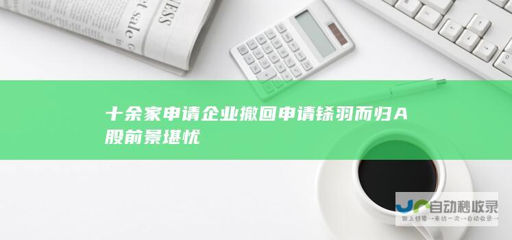 十余家申请企业撤回申请铩羽而归A股前景堪忧