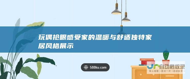 玩偶抢眼 感受家的温暖与舒适 独特家居风格展示