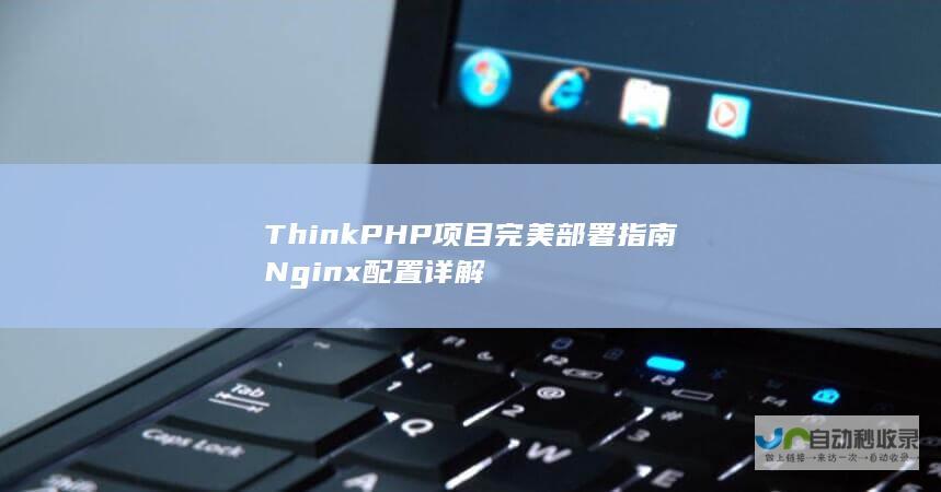 ThinkPHP项目完美部署指南 Nginx配置详解