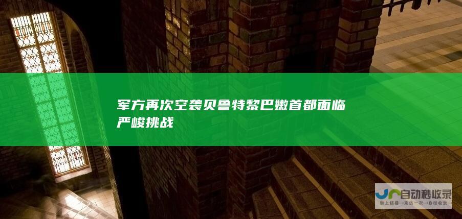 军方再次空袭贝鲁特 黎巴嫩首都面临严峻挑战