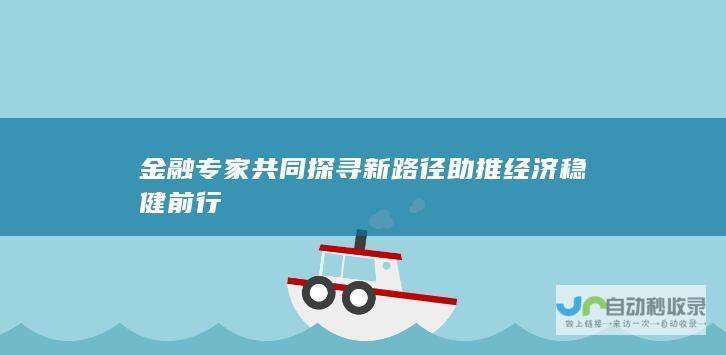 金融专家共同探寻新路径 助推经济稳健前行