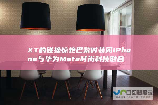 XT的碰撞惊艳巴黎时装周 iPhone与华为Mate 时尚科技融合