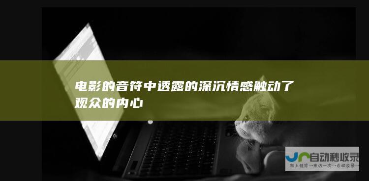 电影的音符中透露的深沉情感触动了观众的内心