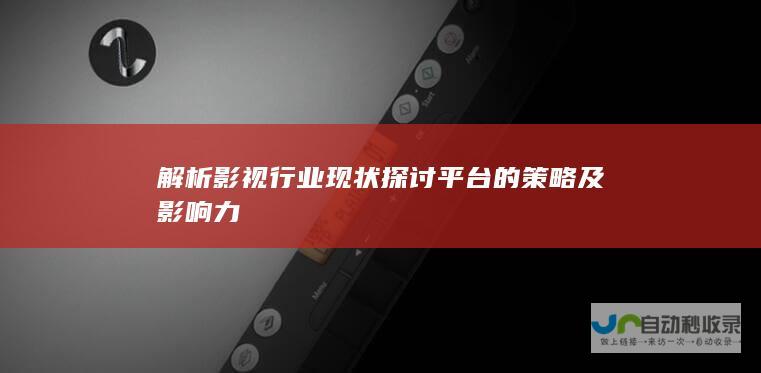 解析影视行业现状 探讨平台的策略及影响力