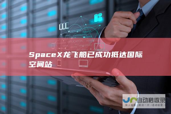 SpaceX龙飞船已成功抵达国际空间站