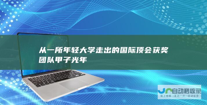 从一所年轻大学走出的国际顶会获奖团队 甲子光年