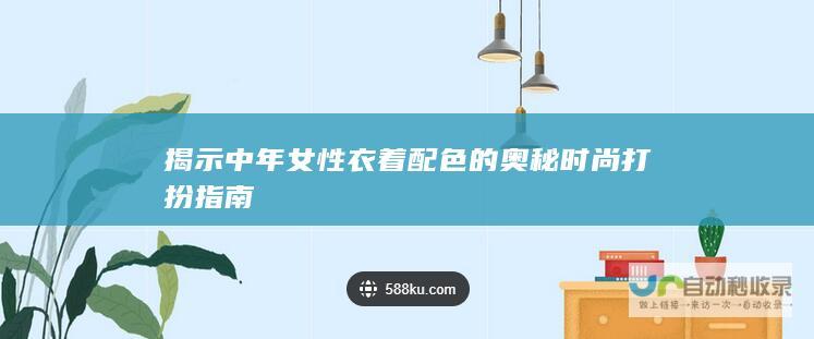 揭示中年女性衣着配色的奥秘 时尚打扮指南