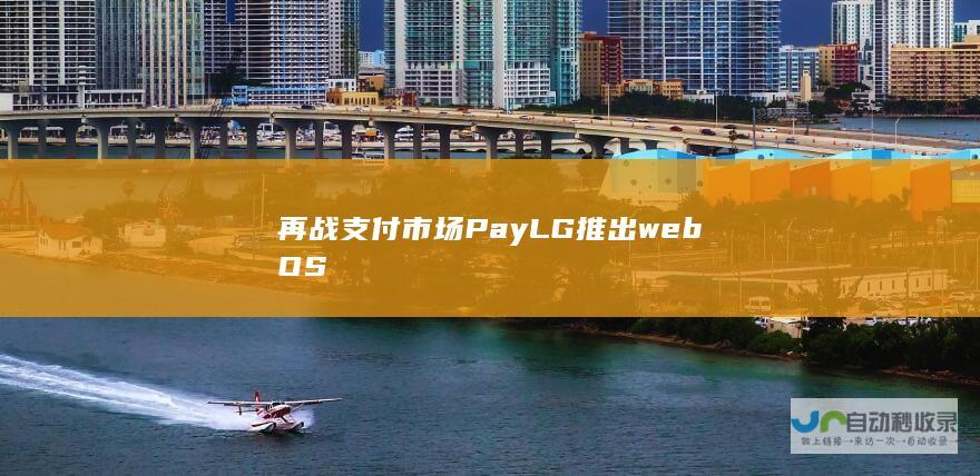 再战支付市场 Pay LG推出webOS