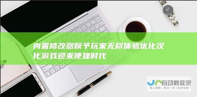 内置修改器赋予玩家无尽体验优化 汉化游戏迎来便捷时代