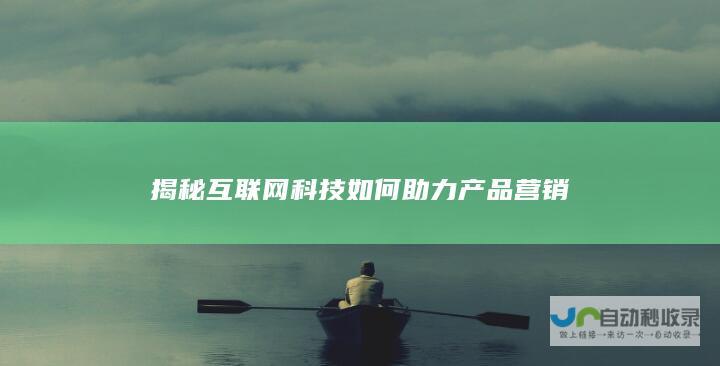 揭秘互联网科技如何助力产品营销