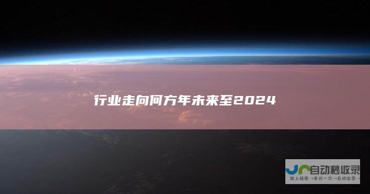 行业走向何方 年 未来至 2024