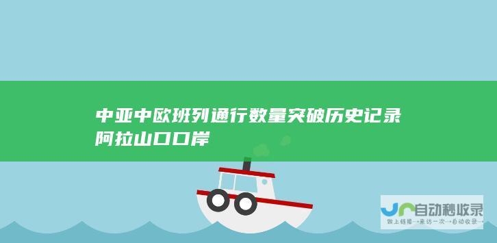 中亚 中欧 班列通行数量突破历史记录 阿拉山口口岸