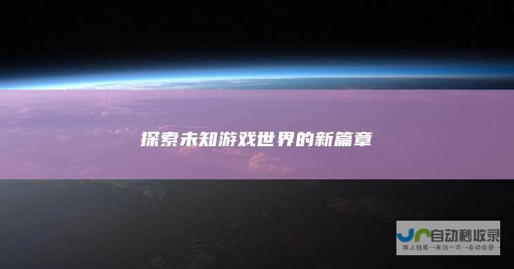 探索未知游戏世界的新篇章