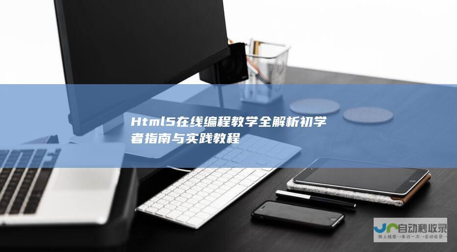 Html5在线编程教学全解析 初学者指南与实践教程