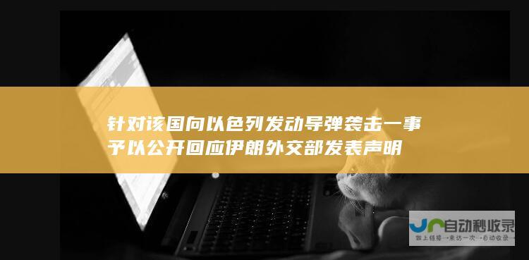 针对该国向以色列发动导弹袭击一事予以公开回应 伊朗外交部发表声明