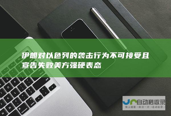 伊朗对以色列的袭击行为不可接受且宣告失败 美方强硬表态