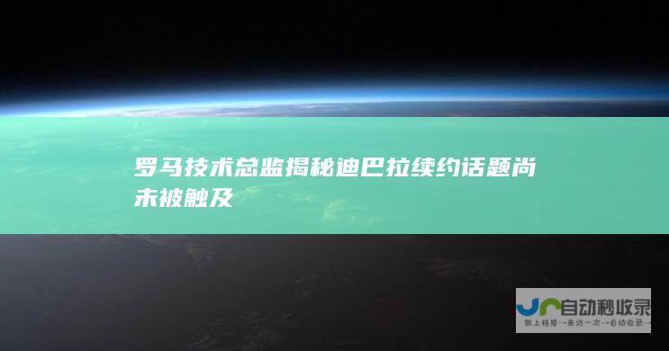 罗马技术总监揭秘 迪巴拉续约话题尚未被触及