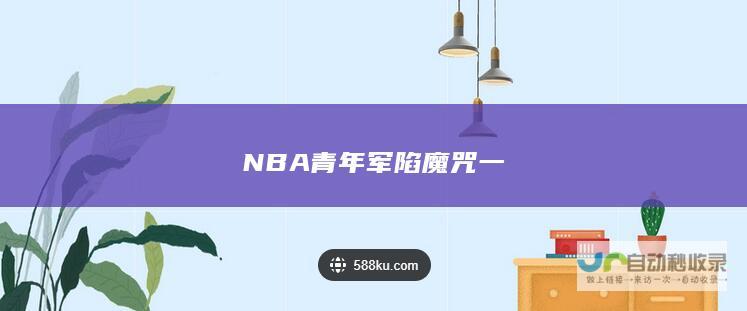 NBA青年军陷魔咒 一