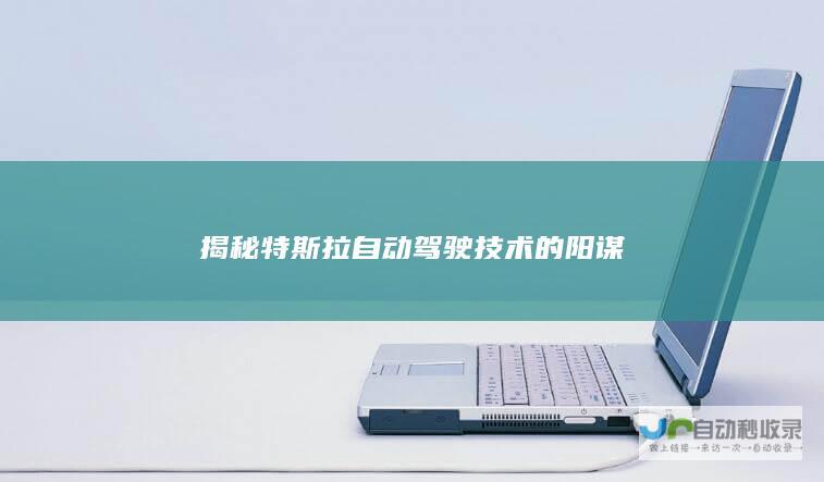 揭秘特斯拉自动驾驶技术的阳谋