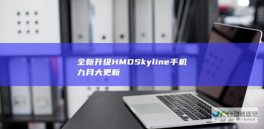 全新升级 HMDSkyline手机九月大更新