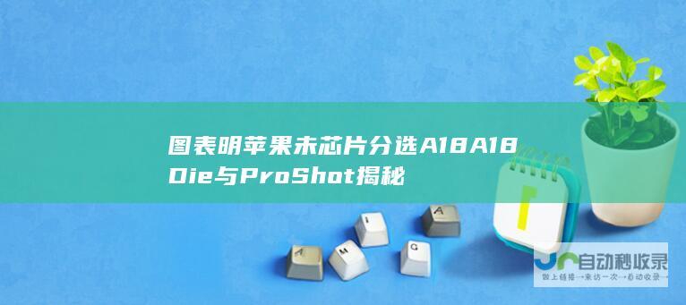 图表明苹果未芯片分选A18A18Die与Shot揭秘