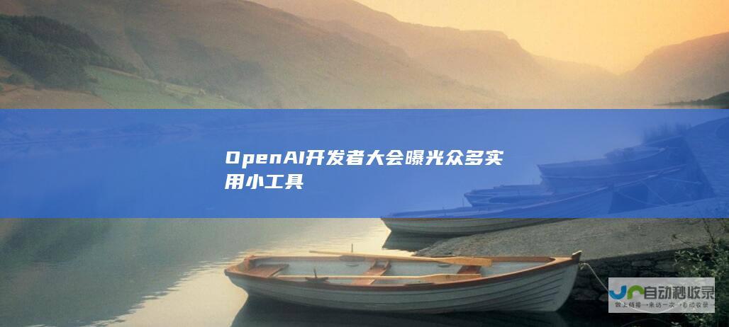 OpenAI开发者大会曝光众多实用小工具