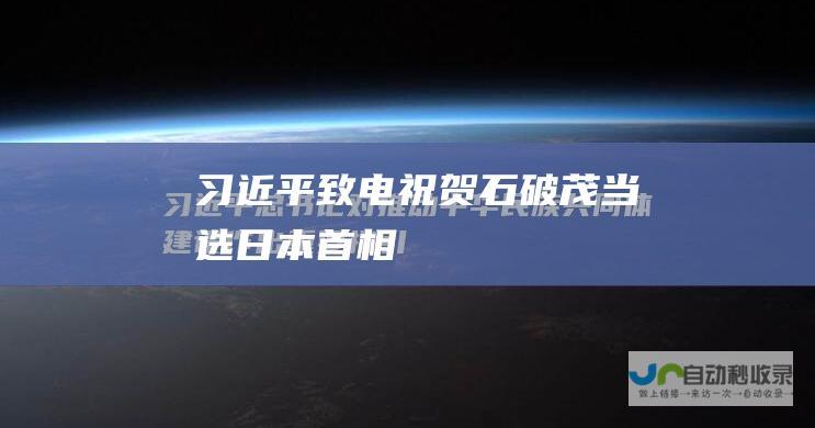 习近平致电祝贺石破茂当选日本首相