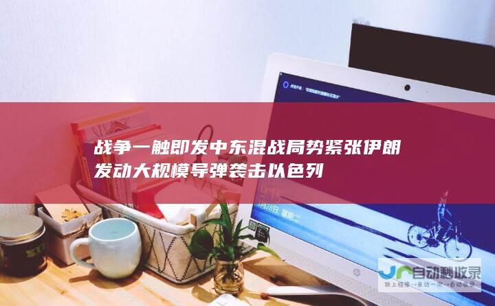 战争一触即发 中东混战局势紧张 伊朗发动大规模导弹袭击以色列