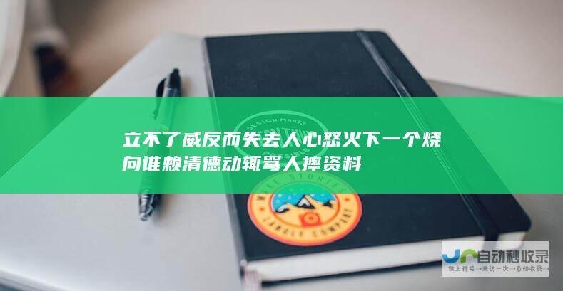 立不了威反而失去人心 怒火下一个烧向谁 赖清德动辄骂人摔资料