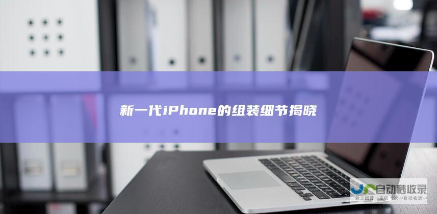 新一代iPhone的组装细节揭晓