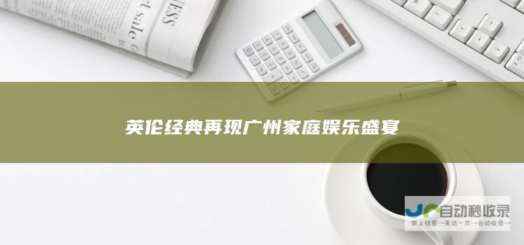 英伦经典再现广州 家庭娱乐盛宴