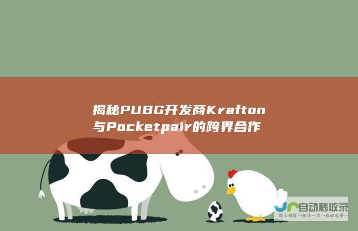 揭秘PUBG开发商Krafton与Pocketpair的跨界合作