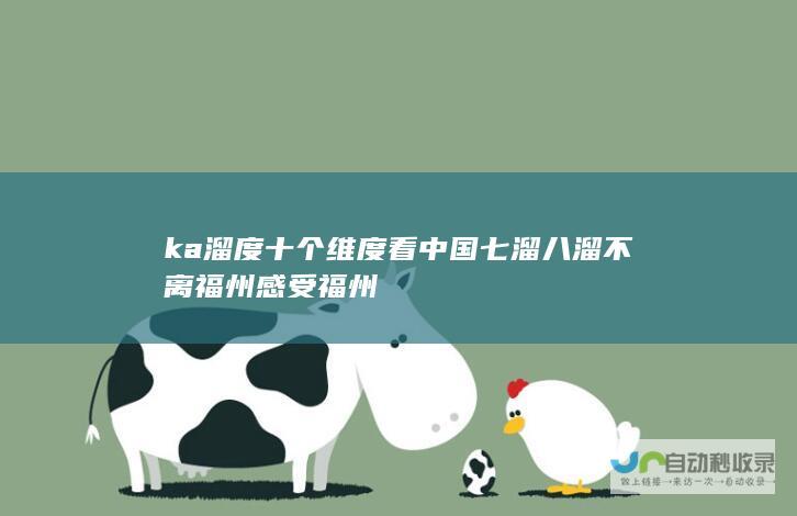 ka溜度 十个维度看中国 七溜八溜不离福州 感受福州