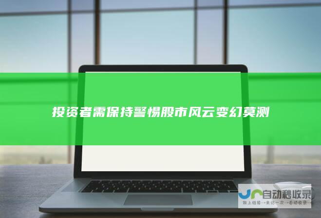 投资者需保持警惕 股市风云变幻莫测