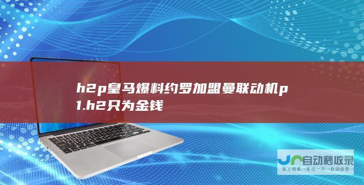 h2 p 皇马爆料约罗加盟曼联动机 p 1. h2 只为金钱