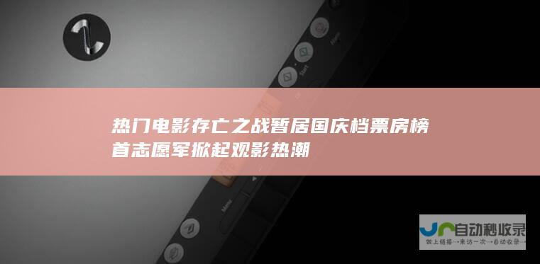 热门电影 存亡之战 暂居国庆档票房榜首 志愿军 掀起观影热潮