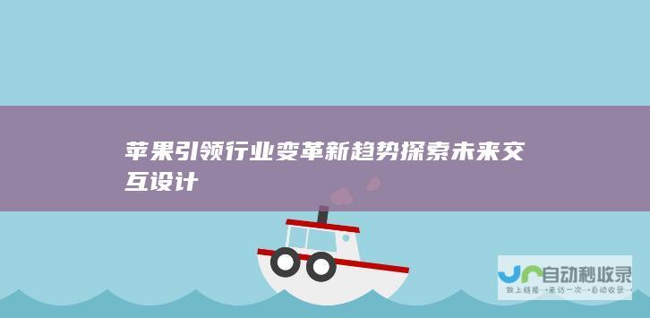 苹果引领行业变革新趋势 探索未来交互设计