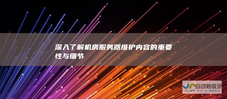 深入了解机房服务器维护内容的重要性与细节