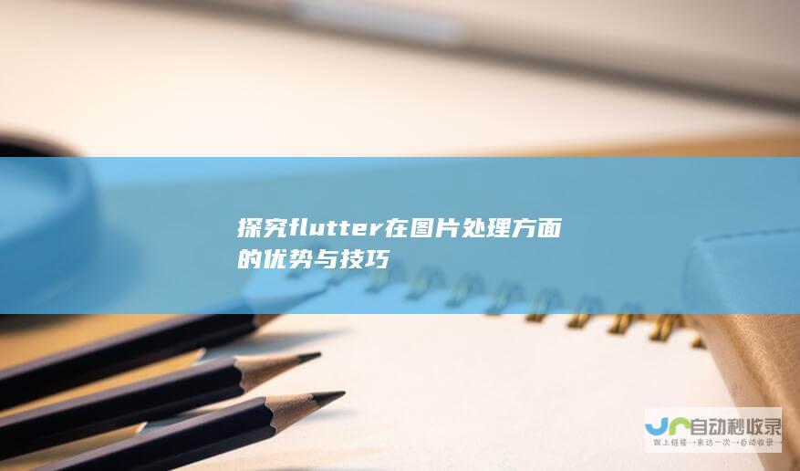 探究flutter在图片处理方面的优势与技巧