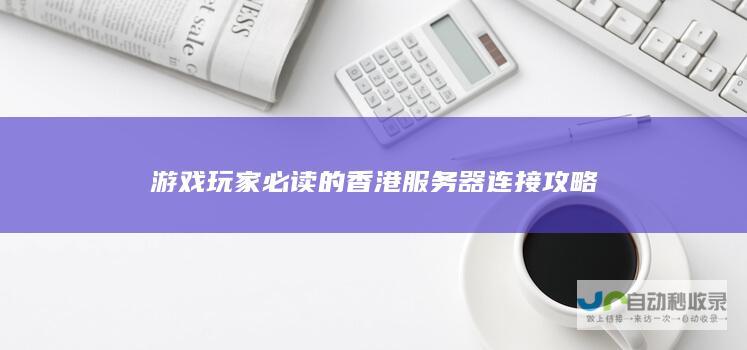 游戏玩家必读的香港服务器连接攻略