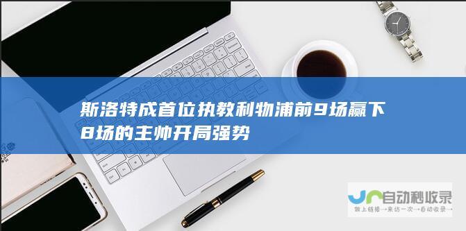 斯洛特成首位执教利物浦前9场赢下8场的主帅 开局强势