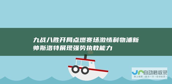 九战八胜开局点燃赛场激情 利物浦新帅斯洛特展现强势执教能力