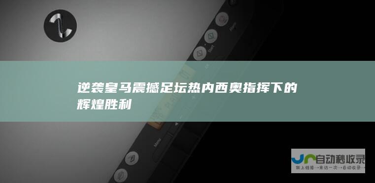 逆袭皇马震撼足坛 热内西奥指挥下的辉煌胜利