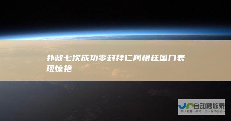 扑救七次成功零封拜仁 阿根廷国门表现惊艳