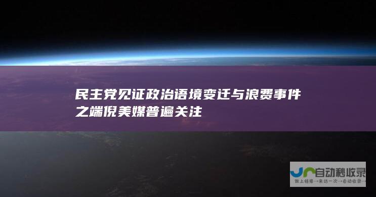 民主党见证政治语境变迁与浪费事件之端倪 美媒普遍关注