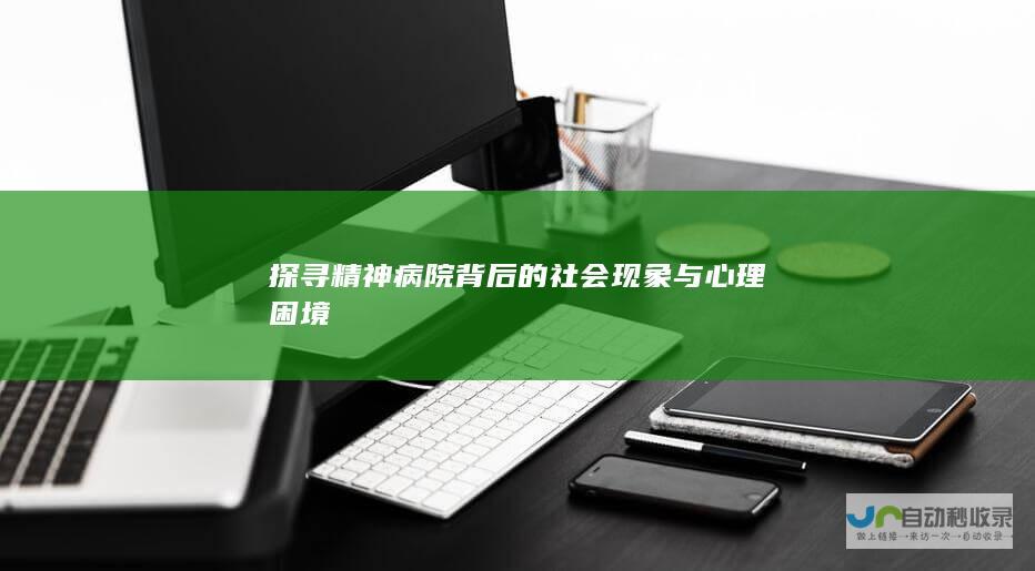 探寻精神病院背后的社会现象与心理困境