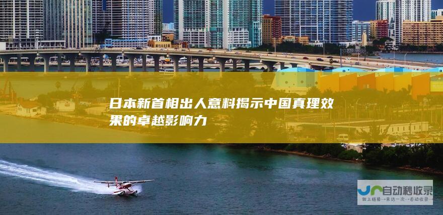 日本新首相出人意料 揭示中国真理效果的卓越影响力